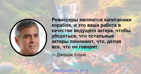 Режиссеры являются капитанами корабля, и это ваша работа в качестве ведущего актера, чтобы убедиться, что остальные актеры понимают, что, делая все, что он говорит.