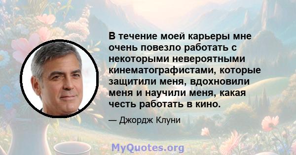 В течение моей карьеры мне очень повезло работать с некоторыми невероятными кинематографистами, которые защитили меня, вдохновили меня и научили меня, какая честь работать в кино.