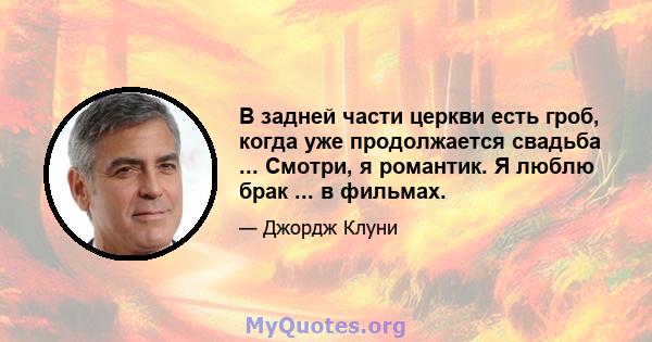 В задней части церкви есть гроб, когда уже продолжается свадьба ... Смотри, я романтик. Я люблю брак ... в фильмах.