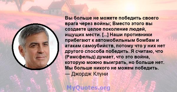 Вы больше не можете победить своего врага через войны; Вместо этого вы создаете целое поколение людей, ищущих мести. [...] Наши противники прибегают к автомобильным бомбам и атакам самоубийств, потому что у них нет