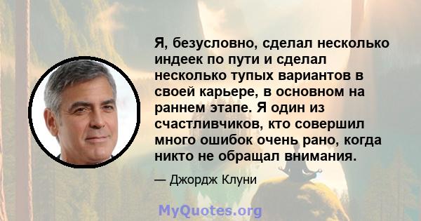 Я, безусловно, сделал несколько индеек по пути и сделал несколько тупых вариантов в своей карьере, в основном на раннем этапе. Я один из счастливчиков, кто совершил много ошибок очень рано, когда никто не обращал