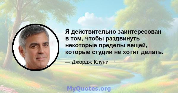 Я действительно заинтересован в том, чтобы раздвинуть некоторые пределы вещей, которые студии не хотят делать.