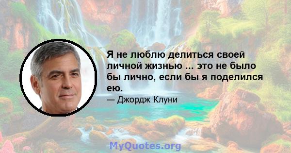 Я не люблю делиться своей личной жизнью ... это не было бы лично, если бы я поделился ею.