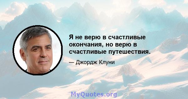 Я не верю в счастливые окончания, но верю в счастливые путешествия.