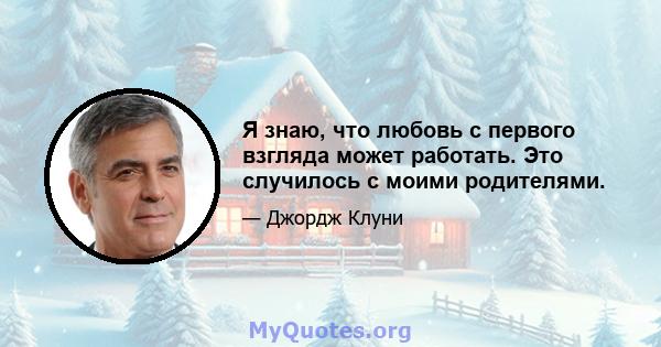 Я знаю, что любовь с первого взгляда может работать. Это случилось с моими родителями.