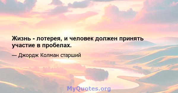 Жизнь - лотерея, и человек должен принять участие в пробелах.