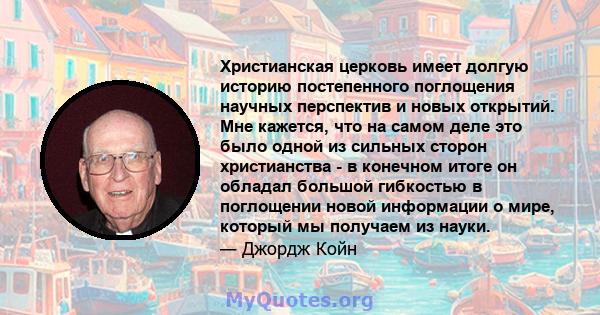 Христианская церковь имеет долгую историю постепенного поглощения научных перспектив и новых открытий. Мне кажется, что на самом деле это было одной из сильных сторон христианства - в конечном итоге он обладал большой