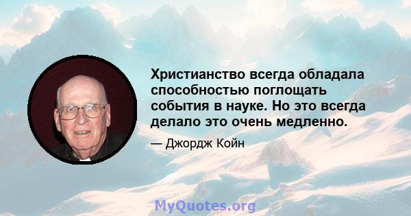 Христианство всегда обладала способностью поглощать события в науке. Но это всегда делало это очень медленно.