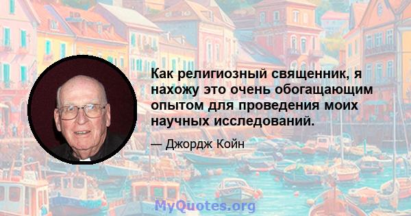 Как религиозный священник, я нахожу это очень обогащающим опытом для проведения моих научных исследований.