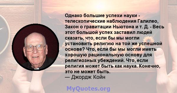 Однако большие успехи науки - телескопические наблюдения Галилео, Закон о гравитации Ньютона и т. Д. - Весь этот большой успех заставил людей сказать, что, если бы мы могли установить религию на той же успешной основе?