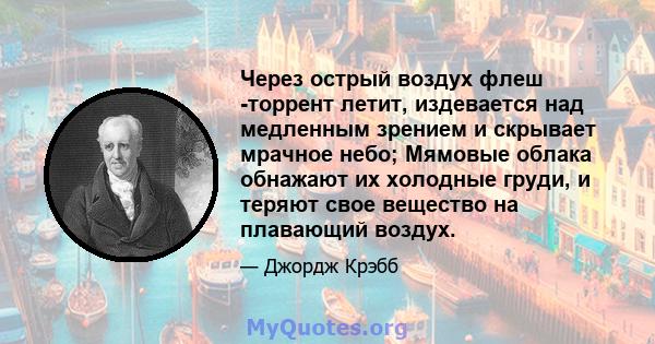 Через острый воздух флеш -торрент летит, издевается над медленным зрением и скрывает мрачное небо; Мямовые облака обнажают их холодные груди, и теряют свое вещество на плавающий воздух.