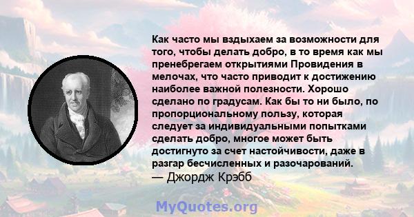 Как часто мы вздыхаем за возможности для того, чтобы делать добро, в то время как мы пренебрегаем открытиями Провидения в мелочах, что часто приводит к достижению наиболее важной полезности. Хорошо сделано по градусам.