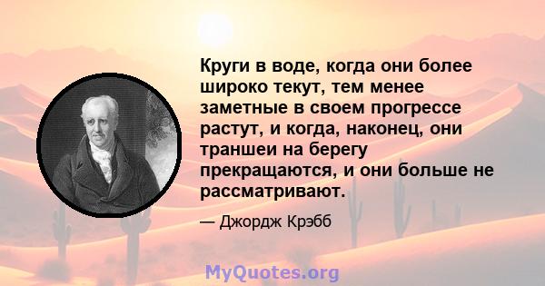 Круги в воде, когда они более широко текут, тем менее заметные в своем прогрессе растут, и когда, наконец, они траншеи на берегу прекращаются, и они больше не рассматривают.