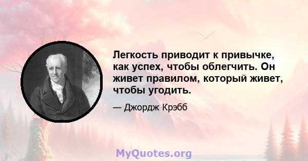 Легкость приводит к привычке, как успех, чтобы облегчить. Он живет правилом, который живет, чтобы угодить.