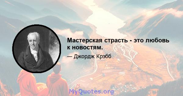 Мастерская страсть - это любовь к новостям.