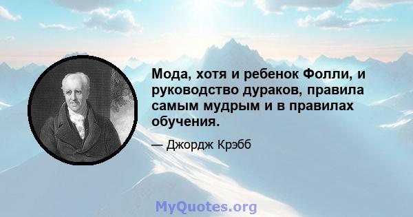 Мода, хотя и ребенок Фолли, и руководство дураков, правила самым мудрым и в правилах обучения.