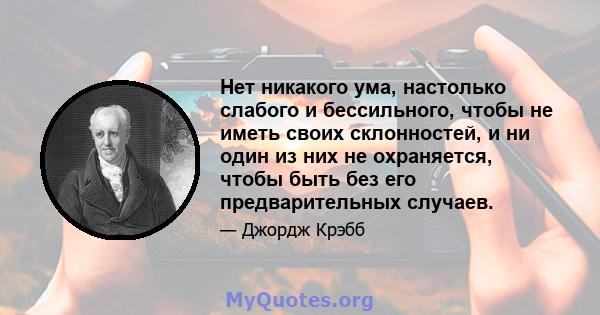 Нет никакого ума, настолько слабого и бессильного, чтобы не иметь своих склонностей, и ни один из них не охраняется, чтобы быть без его предварительных случаев.