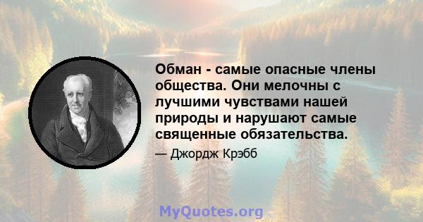 Обман - самые опасные члены общества. Они мелочны с лучшими чувствами нашей природы и нарушают самые священные обязательства.