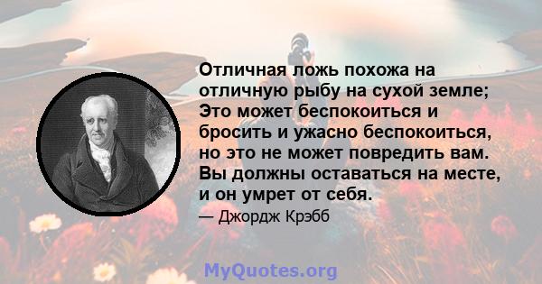 Отличная ложь похожа на отличную рыбу на сухой земле; Это может беспокоиться и бросить и ужасно беспокоиться, но это не может повредить вам. Вы должны оставаться на месте, и он умрет от себя.