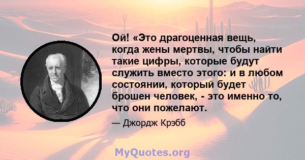 Ой! «Это драгоценная вещь, когда жены мертвы, чтобы найти такие цифры, которые будут служить вместо этого: и в любом состоянии, который будет брошен человек, - это именно то, что они пожелают.