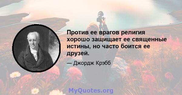 Против ее врагов религия хорошо защищает ее священные истины, но часто боится ее друзей.