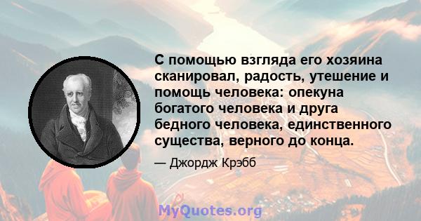 С помощью взгляда его хозяина сканировал, радость, утешение и помощь человека: опекуна богатого человека и друга бедного человека, единственного существа, верного до конца.