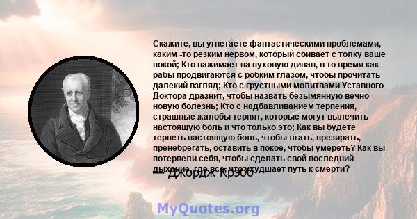 Скажите, вы угнетаете фантастическими проблемами, каким -то резким нервом, который сбивает с толку ваше покой; Кто нажимает на пуховую диван, в то время как рабы продвигаются с робким глазом, чтобы прочитать далекий