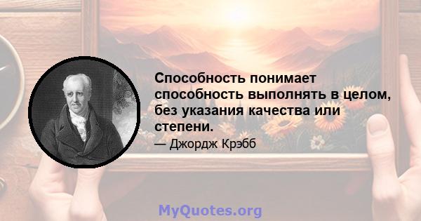 Способность понимает способность выполнять в целом, без указания качества или степени.