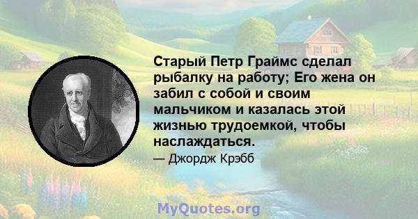 Старый Петр Граймс сделал рыбалку на работу; Его жена он забил с собой и своим мальчиком и казалась этой жизнью трудоемкой, чтобы наслаждаться.