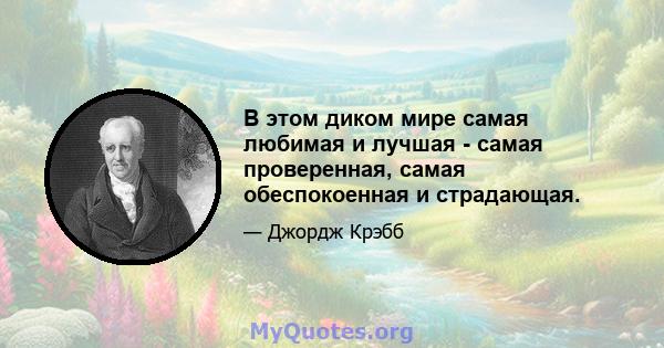 В этом диком мире самая любимая и лучшая - самая проверенная, самая обеспокоенная и страдающая.