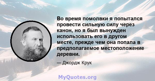 Во время помолвки я попытался провести сильную силу через канон, но я был вынужден использовать его в другом месте, прежде чем она попала в предполагаемое местоположение деревни.