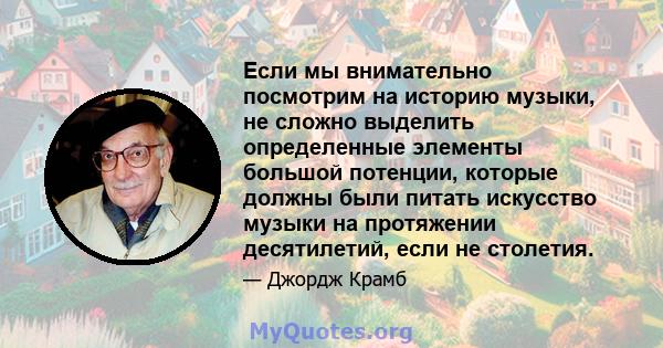 Если мы внимательно посмотрим на историю музыки, не сложно выделить определенные элементы большой потенции, которые должны были питать искусство музыки на протяжении десятилетий, если не столетия.