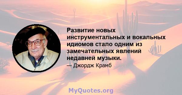 Развитие новых инструментальных и вокальных идиомов стало одним из замечательных явлений недавней музыки.