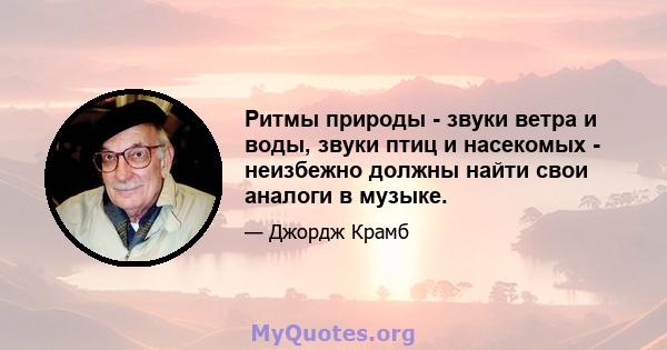 Ритмы природы - звуки ветра и воды, звуки птиц и насекомых - неизбежно должны найти свои аналоги в музыке.