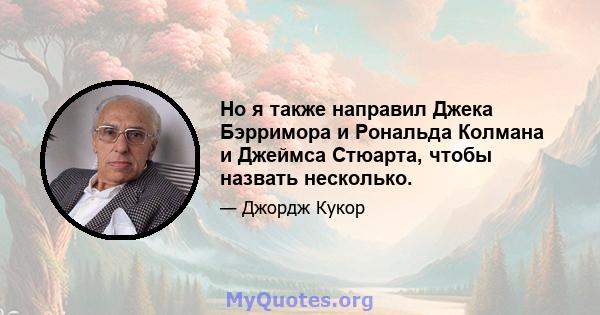 Но я также направил Джека Бэрримора и Рональда Колмана и Джеймса Стюарта, чтобы назвать несколько.