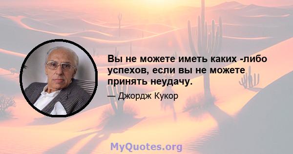 Вы не можете иметь каких -либо успехов, если вы не можете принять неудачу.