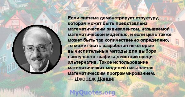 Если система демонстрирует структуру, которая может быть представлена ​​математическим эквивалентом, называемой математической моделью, и если цель также может быть так количественно определено, то может быть разработан 