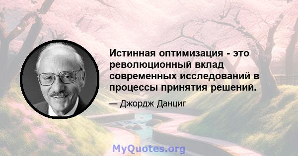 Истинная оптимизация - это революционный вклад современных исследований в процессы принятия решений.