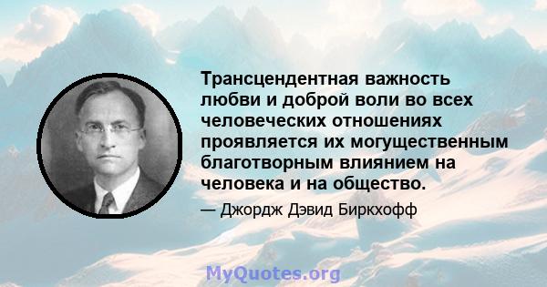 Трансцендентная важность любви и доброй воли во всех человеческих отношениях проявляется их могущественным благотворным влиянием на человека и на общество.