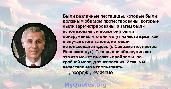 Были различные пестициды, которые были должным образом протестированы, которые были зарегистрированы, а затем были использованы, и позже они были обнаружены, что они могут нанести вред, как в случае этого танола,