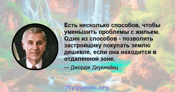 Есть несколько способов, чтобы уменьшить проблемы с жильем. Один из способов - позволить застройщику покупать землю дешевле, если она находится в отдаленной зоне.