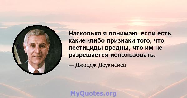 Насколько я понимаю, если есть какие -либо признаки того, что пестициды вредны, что им не разрешается использовать.