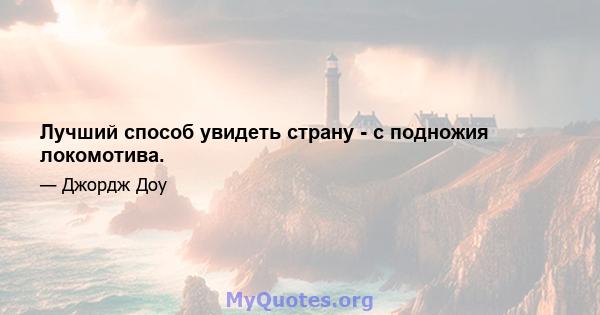 Лучший способ увидеть страну - с подножия локомотива.