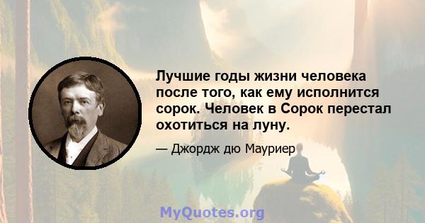 Лучшие годы жизни человека после того, как ему исполнится сорок. Человек в Сорок перестал охотиться на луну.