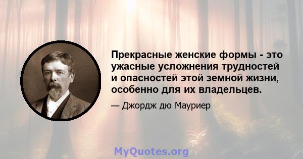 Прекрасные женские формы - это ужасные усложнения трудностей и опасностей этой земной жизни, особенно для их владельцев.