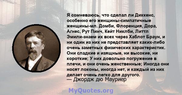 Я сомневаюсь, что сделал ли Диккенс, особенно его женщины-симпатичные женщины-мл. Домби, Флоренция, Дора, Агнес, Рут Пинч, Кейт Никлби, Литтл Эмили-знаем их всех через Хаблот Браун, и ни один из них не представляет