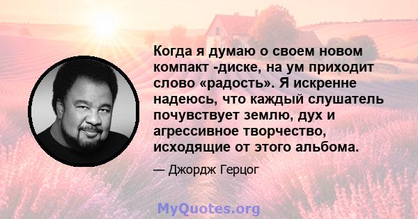 Когда я думаю о своем новом компакт -диске, на ум приходит слово «радость». Я искренне надеюсь, что каждый слушатель почувствует землю, дух и агрессивное творчество, исходящие от этого альбома.