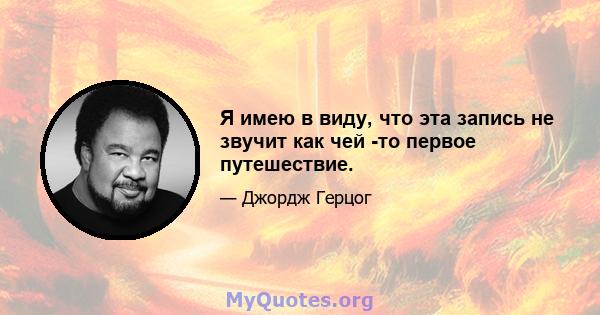 Я имею в виду, что эта запись не звучит как чей -то первое путешествие.