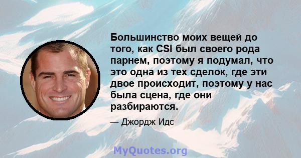 Большинство моих вещей до того, как CSI был своего рода парнем, поэтому я подумал, что это одна из тех сделок, где эти двое происходит, поэтому у нас была сцена, где они разбираются.