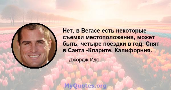 Нет, в Вегасе есть некоторые съемки местоположения, может быть, четыре поездки в год. Снят в Санта -Кларите, Калифорния.